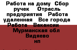 “Работа на дому. Сбор ручек“ › Отрасль предприятия ­ Работа удаленная - Все города Работа » Вакансии   . Мурманская обл.,Видяево нп